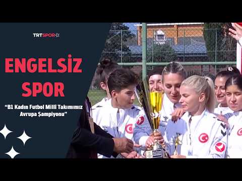 B1 Kadın Futbol Millî Takımımız Avrupa Şampiyonu | Engelsiz Spor